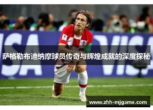 萨格勒布迪纳摩球员传奇与辉煌成就的深度探秘