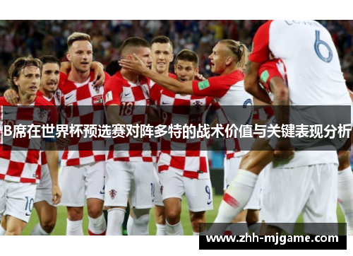 B席在世界杯预选赛对阵多特的战术价值与关键表现分析