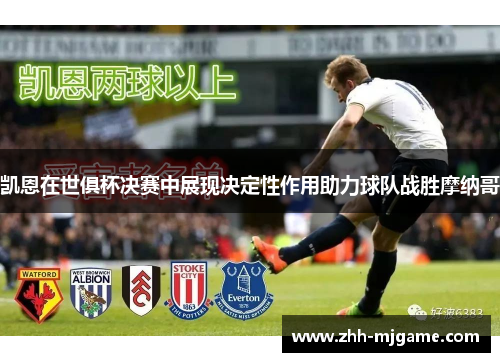 凯恩在世俱杯决赛中展现决定性作用助力球队战胜摩纳哥