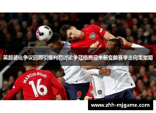 英超德比争议回顾引爆判罚讨论争冠格局迎来新变数赛季走向重塑期