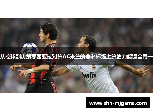 从控球到决策穆西亚拉对阵AC米兰的美洲杯场上统治力解读全景一