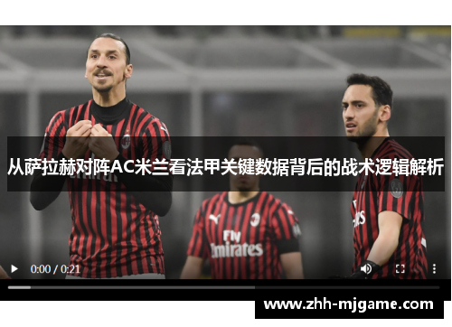 从萨拉赫对阵AC米兰看法甲关键数据背后的战术逻辑解析