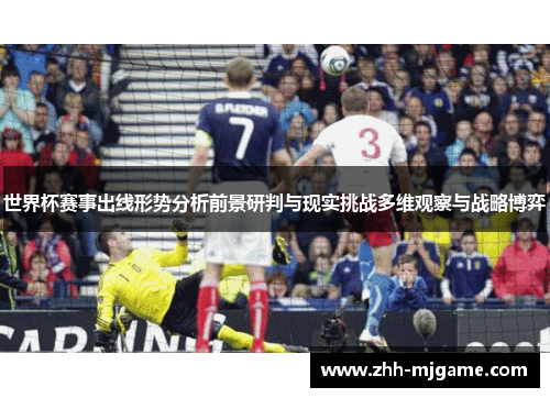 世界杯赛事出线形势分析前景研判与现实挑战多维观察与战略博弈