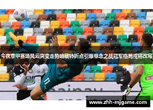 今夜意甲赛场风云突变走势暗藏转折点引爆悬念之战冠军格局或将改写