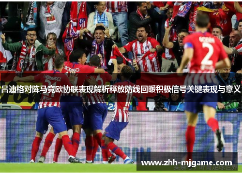 吕迪格对阵马竞欧协联表现解析释放防线回暖积极信号关键表现与意义
