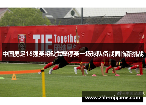 中国男足18强赛将缺武磊停赛一场球队备战面临新挑战