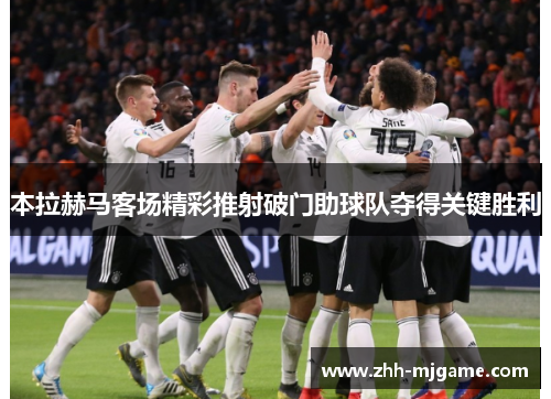 本拉赫马客场精彩推射破门助球队夺得关键胜利