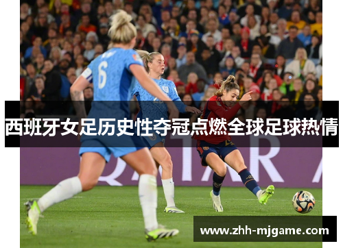 西班牙女足历史性夺冠点燃全球足球热情 西班牙女足历史性夺冠点燃全球足球热情