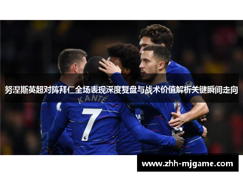 努涅斯英超对阵拜仁全场表现深度复盘与战术价值解析关键瞬间走向