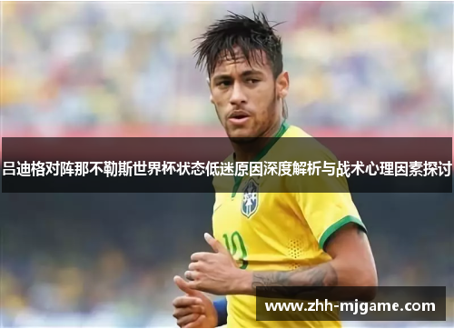 吕迪格对阵那不勒斯世界杯状态低迷原因深度解析与战术心理因素探讨 吕迪格对阵那不勒斯世界杯状态低迷原因深度解析与战术心理因素探讨