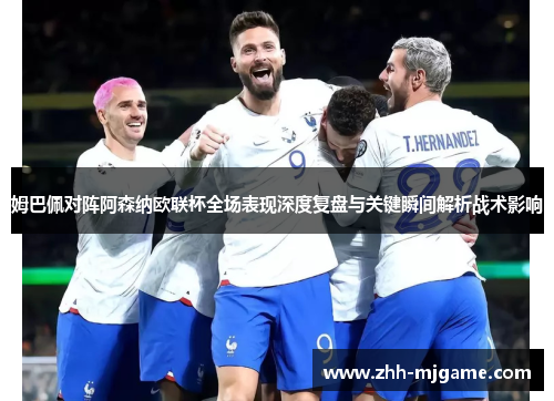 姆巴佩对阵阿森纳欧联杯全场表现深度复盘与关键瞬间解析战术影响 姆巴佩对阵阿森纳欧联杯全场表现深度复盘与关键瞬间解析战术影响