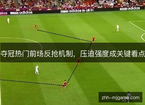 夺冠热门前场反抢机制,压迫强度成关键看点 夺冠热门前场反抢机制,压迫强度成关键看点