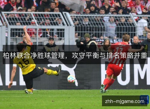 柏林联合净胜球管理,攻守平衡与排名策略并重 柏林联合净胜球管理,攻守平衡与排名策略并重