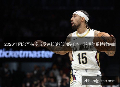 2026年阿尔瓦拉多成瓜达拉哈拉边路样本,球探体系持续供血 2026年阿尔瓦拉多成瓜达拉哈拉边路样本,球探体系持续供血